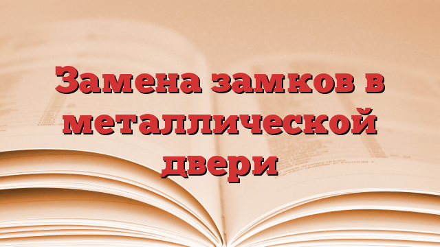 Замена замков в металлической двери