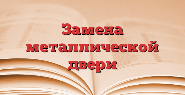 Замена металлической двери