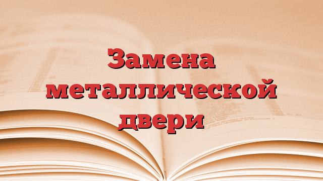 Замена металлической двери