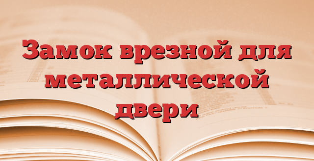 Замок врезной для металлической двери