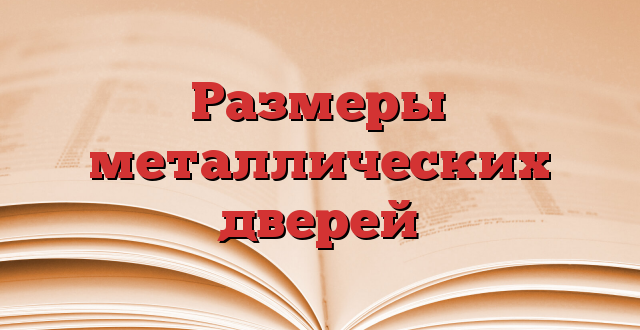 Размеры металлических дверей