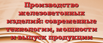 Производство железобетонных изделий: современные технологии, мощности и выпуск продукции